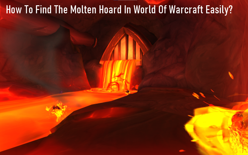 How To Find The Molten Hoard In World Of Warcraft Easily?