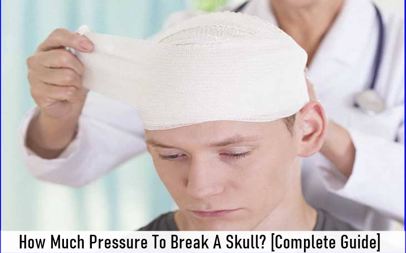 How Much Pressure To Break A Skull? [Complete Guide]