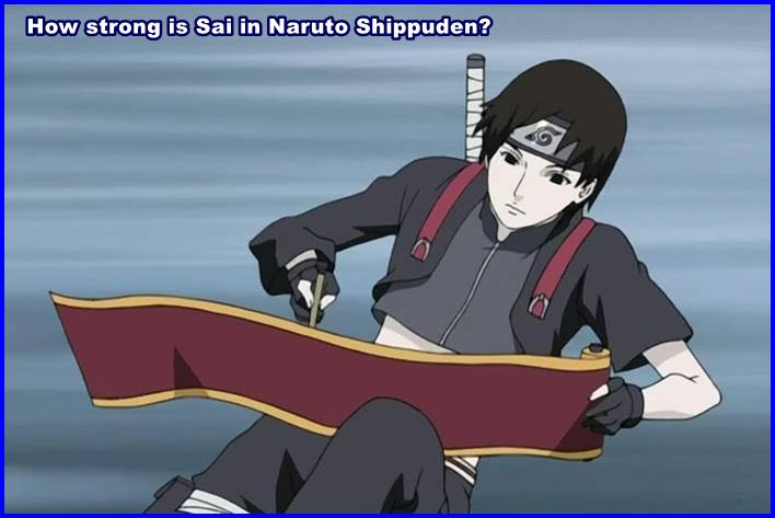 How strong is Sai in Naruto Shippūden?
